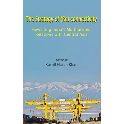 The Strategy of (Re) connectivity: Revisiting India's Multifaceted Relations with Central Asia