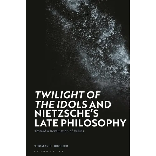'Twilight of the Idols' and Nietzsche's Late Philosophy: Toward a Revaluation of Values