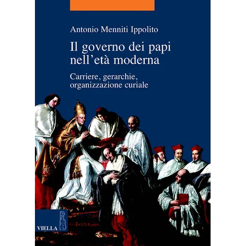 Il Governo Dei Papi Nell'eta Moderna: Carriere, Gerarchie, Organizzazione Curiale