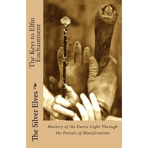 The Keys to Elfin Enchantment: Mastery of the Faerie Light Through the Portals of Manifestation