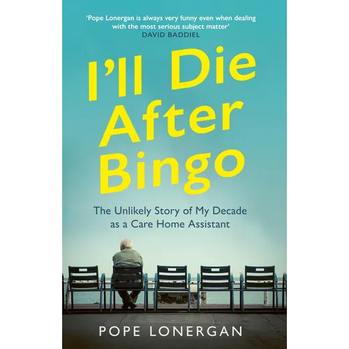 I'll Die After Bingo: My Unlikely Life as a Care Home Assistant