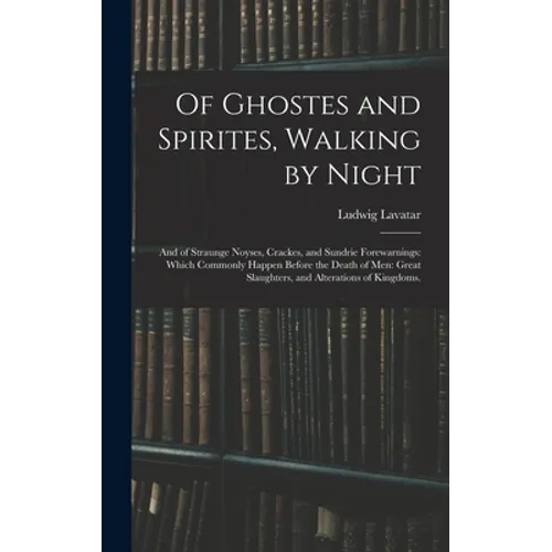 Of Ghostes and Spirites, Walking by Night: and of Straunge Noyses, Crackes, and Sundrie Forewarnings: Which Commonly Happen Before the Death of Men: G