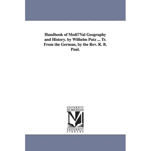 Handbook of Mediuval Geography and History. by Wilhelm Putz ... Tr. from the German, by the REV. R. B. Paul.