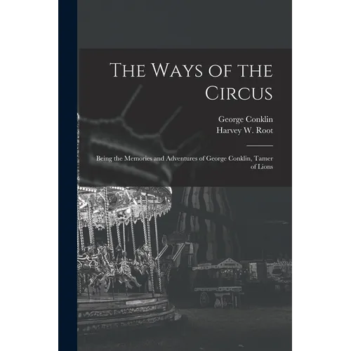 The Ways of the Circus; Being the Memories and Adventures of George Conklin, Tamer of Lions