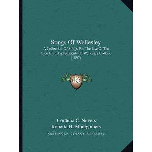 Songs Of Wellesley: A Collection Of Songs For The Use Of The Glee Club And Students Of Wellesley College (1897)