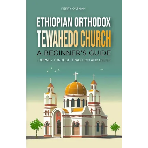 Ethiopian Orthodox Tewahedo Church: A Beginner's Guide: Journey Through Tradition and Belief