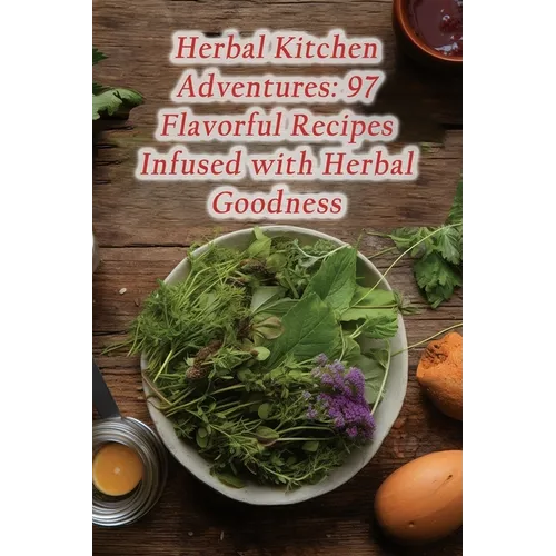 Herbal Kitchen Adventures: 97 Flavorful Recipes Infused with Herbal Goodness