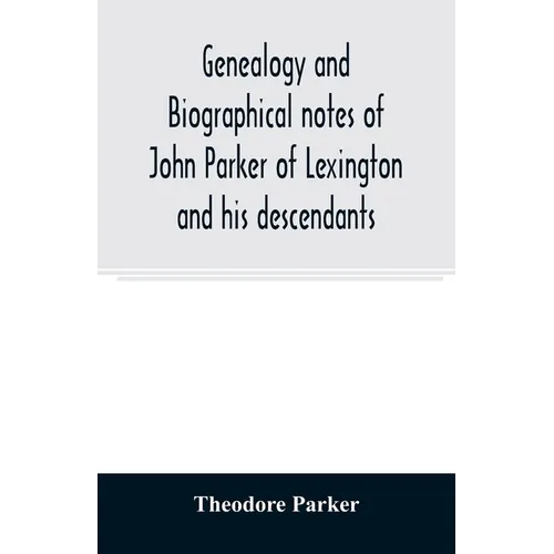 Genealogy and biographical notes of John Parker of Lexington and his descendants. Showing his Earlier Ancestry in America from Dea. Thomas Parker of R