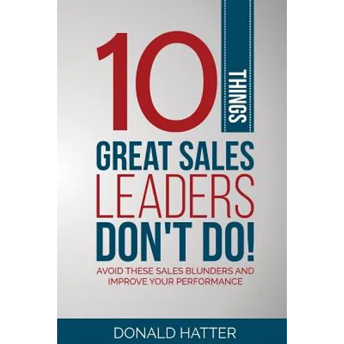 10 Things Great Sales Leaders Don't Do!: Avoid These Sales Blunders and Improve Your Performance
