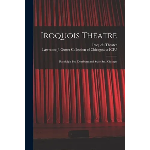 Iroquois Theatre: Randolph Bet. Dearborn and State Sts., Chicago