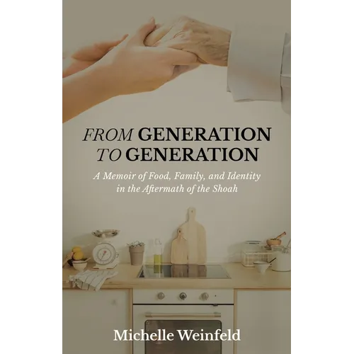 From Generation to Generation: A Memoir of Food, Family, and Identity in the Aftermath of the Shoah
