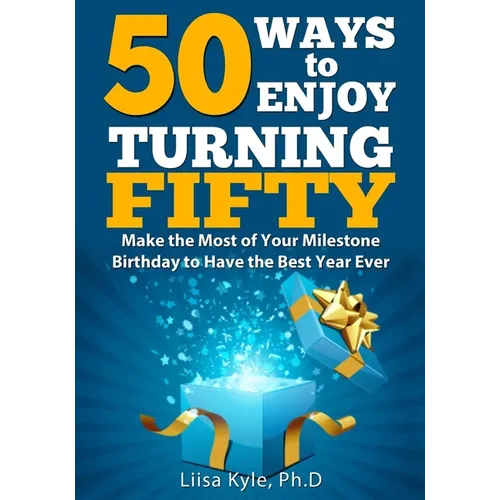 50 Ways to Enjoy Turning Fifty: Make the Most of Your Milestone Birthday to Have the Best Year Ever