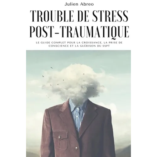 Trouble de stress post-traumatique: Le guide complet pour la croissance, la prise de conscience et la guérison du SSPT