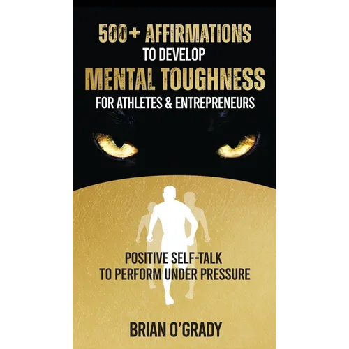 500+ Affirmations to Develop Mental Toughness for Athletes & Entrepreneurs; Positive Self-Talk to Perform Under Pressure.