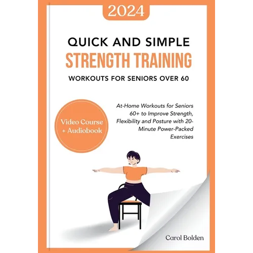 Quick and Simple Strength Training Workouts for Seniors Over 60: At-Home Workouts for Seniors 60+ to Improve Strength, Flexibility and Posture with 20
