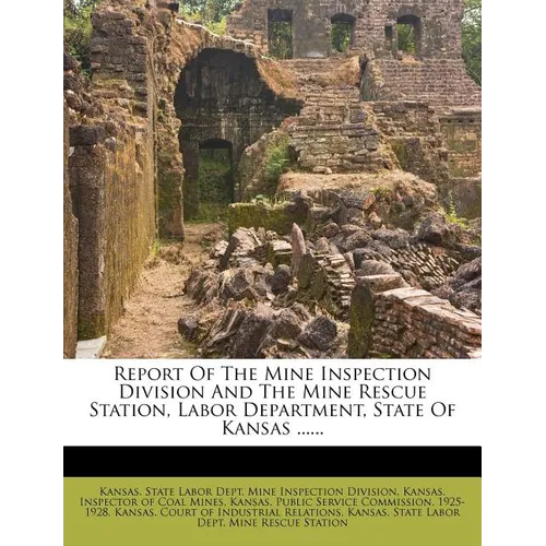 Report of the Mine Inspection Division and the Mine Rescue Station, Labor Department, State of Kansas ......