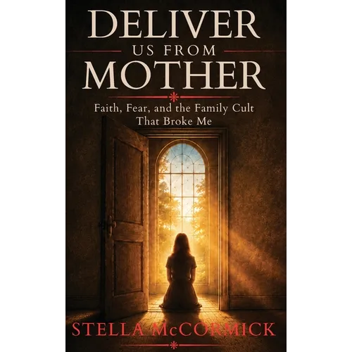 Deliver Us From Mother: Faith, Fear, and the Family Cult That Broke Me