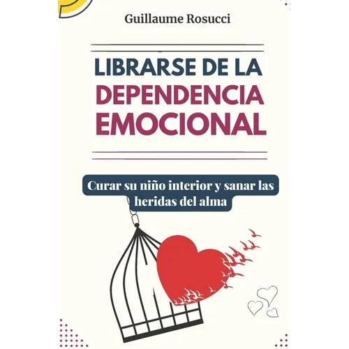 Librarse de la Dependencia Emocional: Curar su niño interior y sanar las heridas del alma.