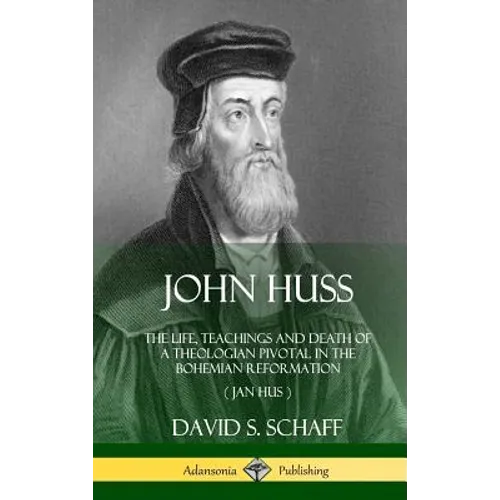 John Huss: The Life, Teachings and Death of a Theologian Pivotal in the Bohemian Reformation (Jan Hus) (Hardcover)