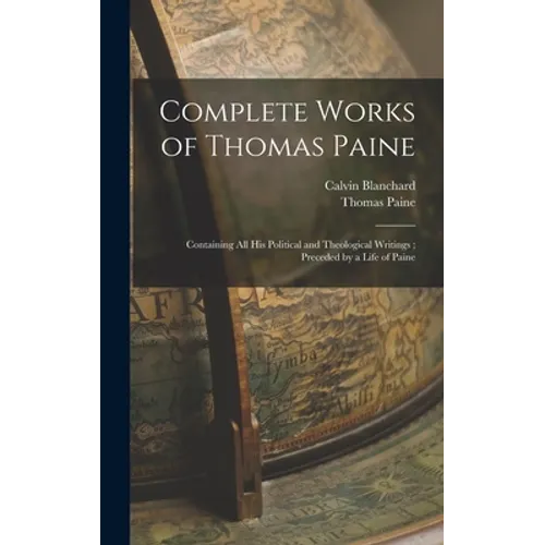 Complete Works of Thomas Paine: Containing all his Political and Theological Writings; Preceded by a Life of Paine