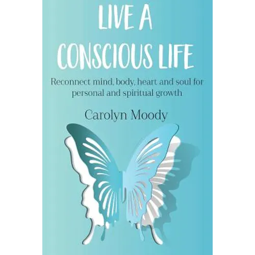 Live a Conscious Life: Reconnect mind, body, heart and soul for personal and spiritual growth