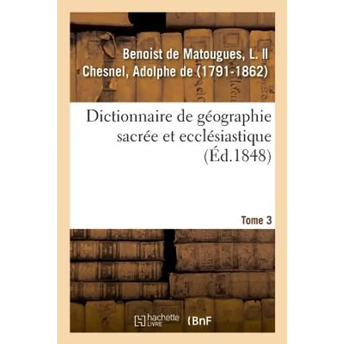 Dictionnaire de Géographie Sacrée Et Ecclésiastique. Tome 3. Dictionnaire Géographique de la Bible