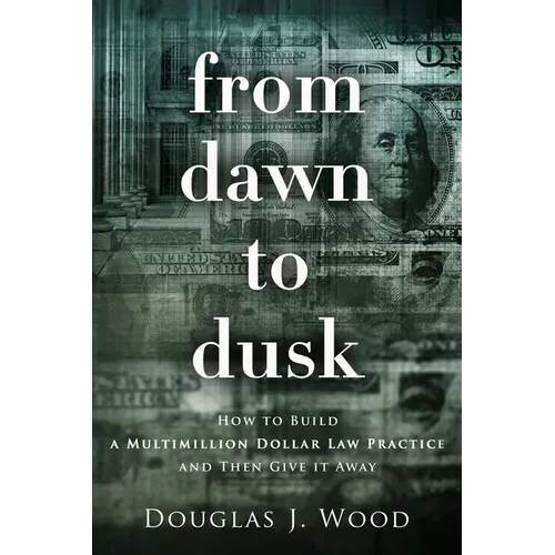From Dawn to Dusk: How to Build a Multimillion Dollar Law Practice and Then Give it Away