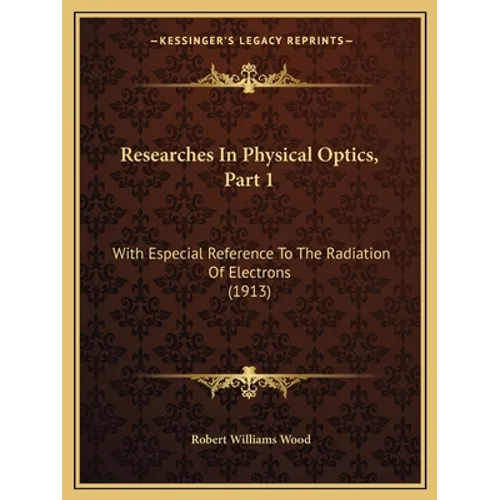 Researches In Physical Optics, Part 1: With Especial Reference To The Radiation Of Electrons (1913)