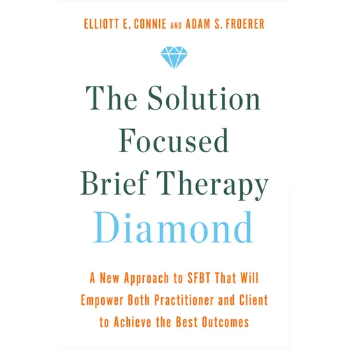 The Solution Focused Brief Therapy Diamond: A New Approach to Sfbt That Will Empower Both Practitioner and Client to Achievethe Best Outcomes