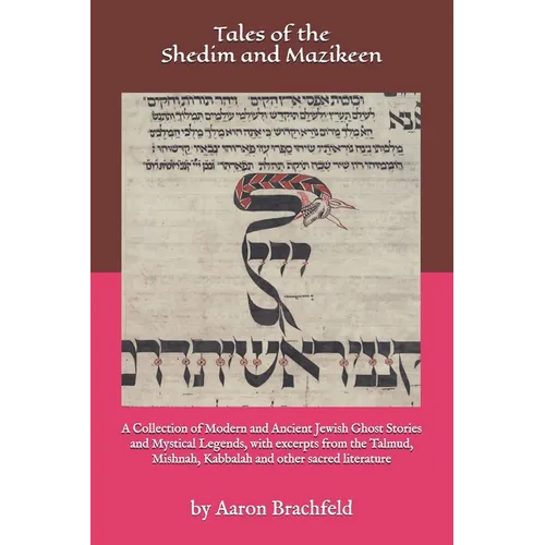 Tales of the Shedim and Mazikeen: A Collection of Modern and Ancient Jewish Ghost Stories and Mystical Legends, with excerpts from the Talmud, Mishnah