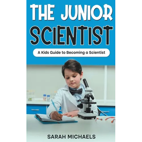 The Junior Scientist: A Kids Guide to Becoming a Scientist