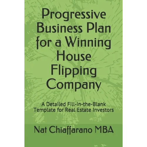 Progressive Business Plan for a Winning House Flipping Company: A Detailed Fill-in-the-Blank Template for Real Estate Investors
