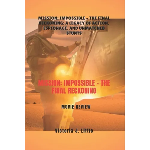 Mission: Impossible - The Final Reckoning MOVIE REVIEW: Mission: Impossible - The Final Reckoning: A Legacy of Action, Espionage, and Unmatched Stunts