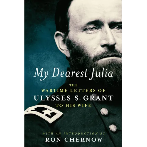 My Dearest Julia: The Wartime Letters of Ulysses S. Grant to His Wife