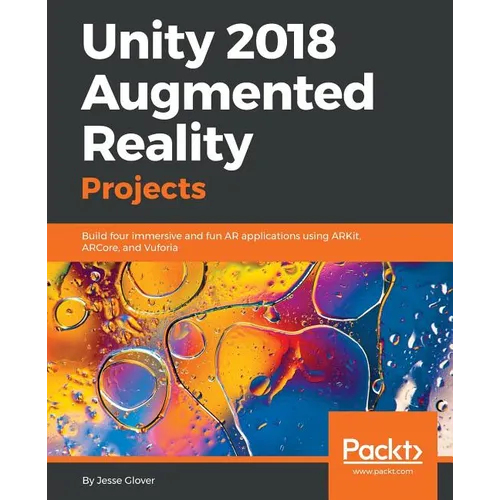 Unity 2018 Augmented Reality Projects: Build four immersive and fun AR applications using ARKit, ARCore, and Vuforia
