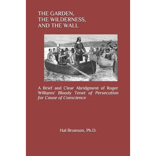 The Garden, the Wilderness, and the Wall: A Brief and Clear Abridgment of Roger Williams' Bloody Tenet of Persecution for Cause of Conscience