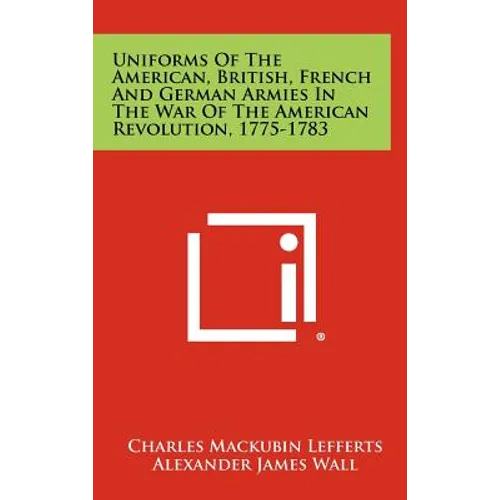 Uniforms Of The American, British, French And German Armies In The War Of The American Revolution, 1775-1783