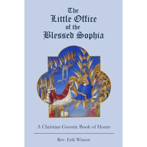 The Little Office of the Blessed Sophia: A Christian Gnostic Book of Hours