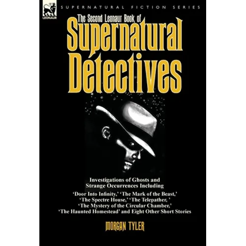 The Second Leonaur Book of Supernatural Detectives: Investigations of Ghosts and Strange Occurrences Including 'Door Into Infinity, ' 'The Mark of the