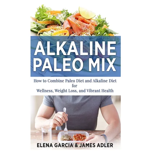 Alkaline Paleo Mix: How to Combine Paleo Diet and Alkaline Diet for Wellness, Weight Loss, and Vibrant Health