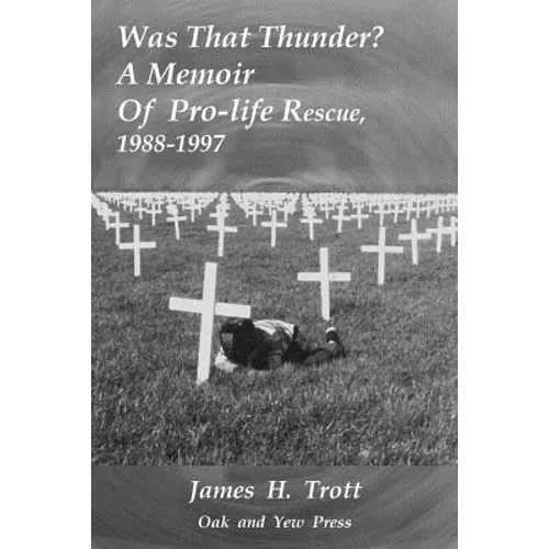 Was That Thunder ?: A Memoir Of Pro-life Rescue, 1988-1997