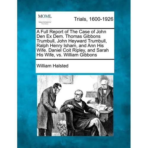 A Full Report of the Case of John Den Ex Dem. Thomas Gibbons Trumbull, John Heyward Trumbull, Ralph Henry Isham, and Ann His Wife. Daniel Coit Ripley,