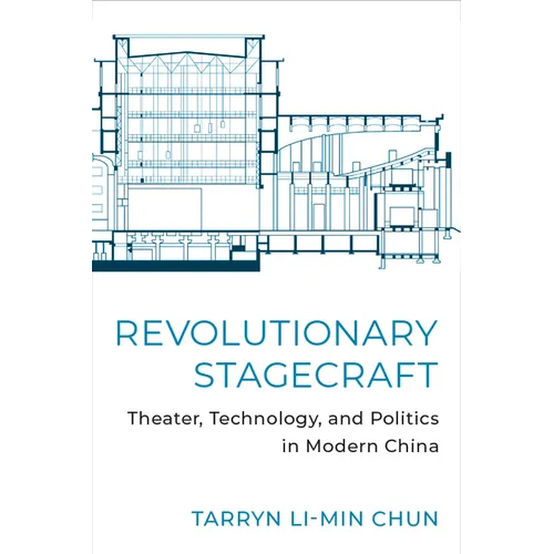 Revolutionary Stagecraft: Theater, Technology, and Politics in Modern China