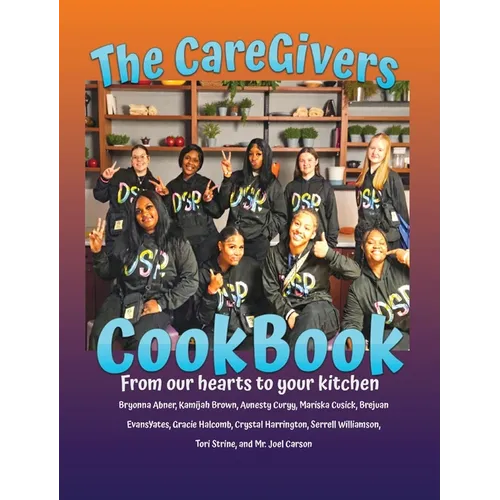 The CareGivers CookBook: From our hearts to your kitchen