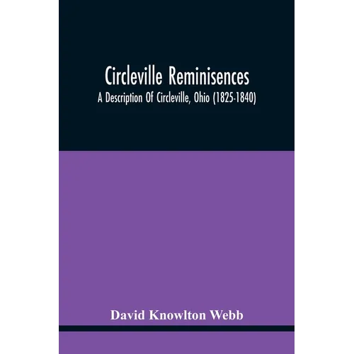Circleville Reminisences: A Description Of Circleville, Ohio (1825-1840); Also An Account Of The 115-Year Old Sister Of Commodore Oliver Hazard Perry