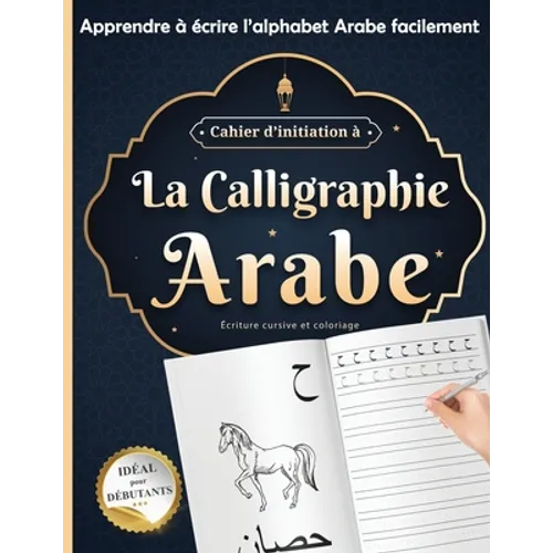 Cahier d'initiation à La calligraphie Arabe idéal pour débutants: écriture cursive et coloriage Apprendre à écrire l'alphabet Arabe facilement