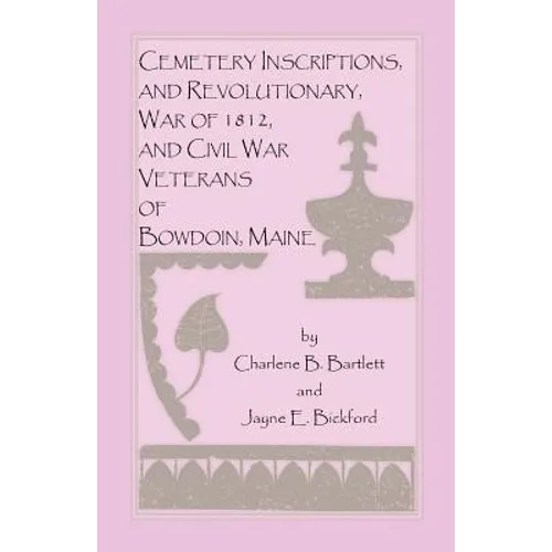 Cemetery Inscriptions, and Revolutionary, War of 1812, and Civil War Veterans of Bowdoin, Maine