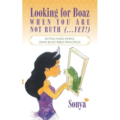 Looking for Boaz When You Are Not Ruth (...Yet!): Dating Made Simple Using Basic Bible Principles