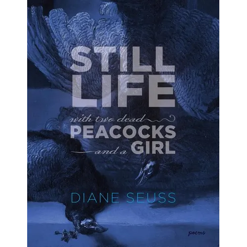 Still Life with Two Dead Peacocks and a Girl: Poems