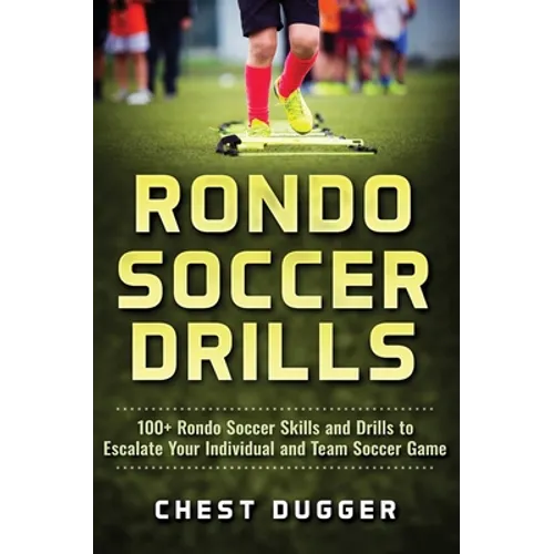 Rondo Soccer Drills: 100+ Rondo Soccer Skills and Drills to Escalate Your Individual and Team Soccer Game